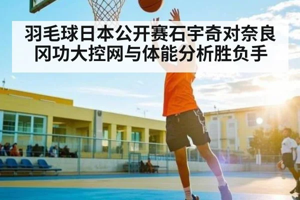羽毛球日本公开赛石宇奇对奈良冈功大控网与体能分析胜负手