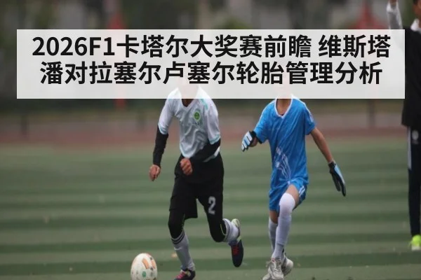2026F1卡塔尔大奖赛前瞻 维斯塔潘对拉塞尔卢塞尔轮胎管理分析