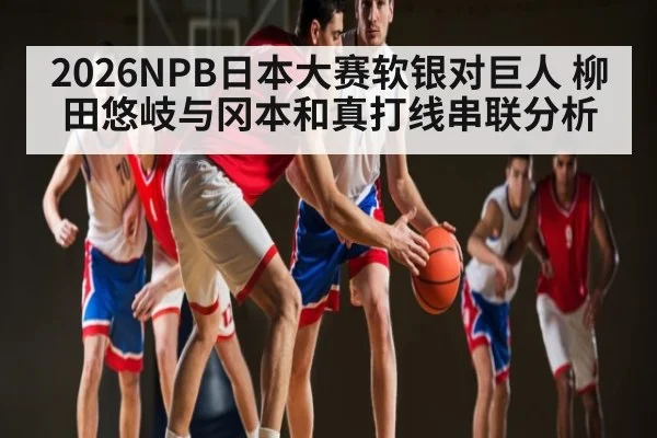 2026NPB日本大赛软银对巨人 柳田悠岐与冈本和真打线串联分析